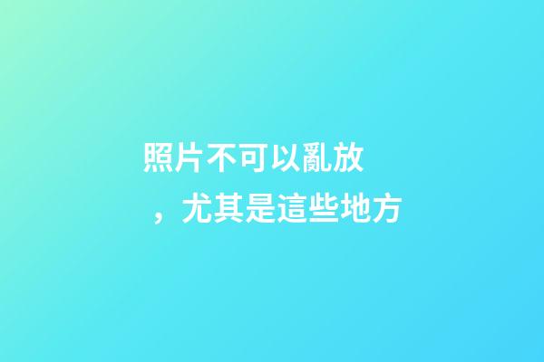照片不可以亂放，尤其是這些地方